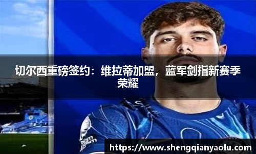 切尔西重磅签约：维拉蒂加盟，蓝军剑指新赛季荣耀