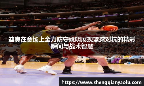 迪奥在赛场上全力防守姚明展现篮球对抗的精彩瞬间与战术智慧