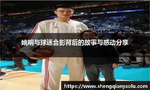 姚明与球迷合影背后的故事与感动分享