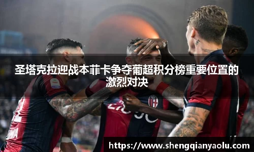 圣塔克拉迎战本菲卡争夺葡超积分榜重要位置的激烈对决