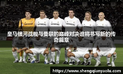 皇马银河战舰与曼联的巅峰对决谁将书写新的传奇篇章