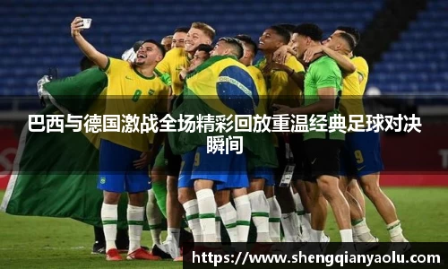 巴西与德国激战全场精彩回放重温经典足球对决瞬间