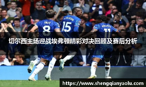 切尔西主场迎战埃弗顿精彩对决回顾及赛后分析