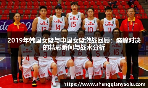 2019年韩国女篮与中国女篮激战回顾：巅峰对决的精彩瞬间与战术分析