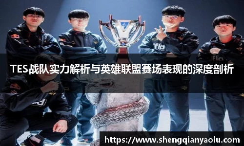 TES战队实力解析与英雄联盟赛场表现的深度剖析